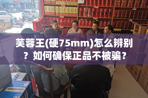 芙蓉王(硬75mm)怎么辨别？如何确保正品不被骗？